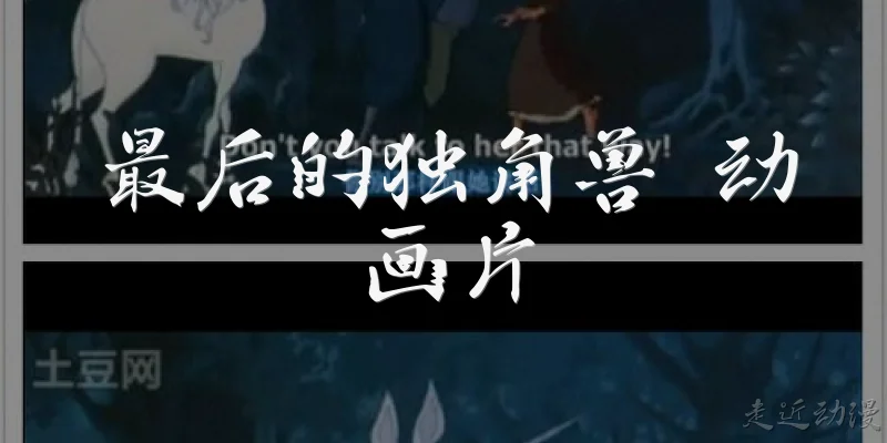 最后的独角兽 动画片:《最后的独角兽》动画片讲了一个什么故事？