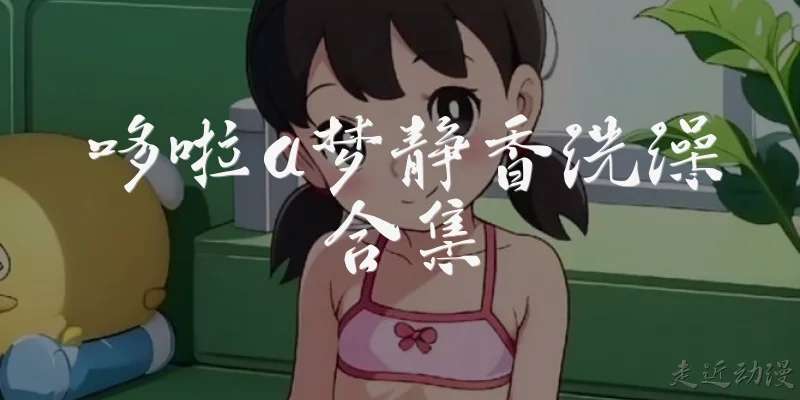 哆啦a梦静香洗澡合集