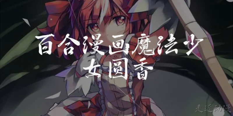 百合漫画魔法少女圆香:2026年有哪些值得推荐的百合魔法少女漫画，类似《魔法少女圆香》风格？